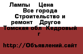 Лампы  › Цена ­ 200 - Все города Строительство и ремонт » Другое   . Томская обл.,Кедровый г.